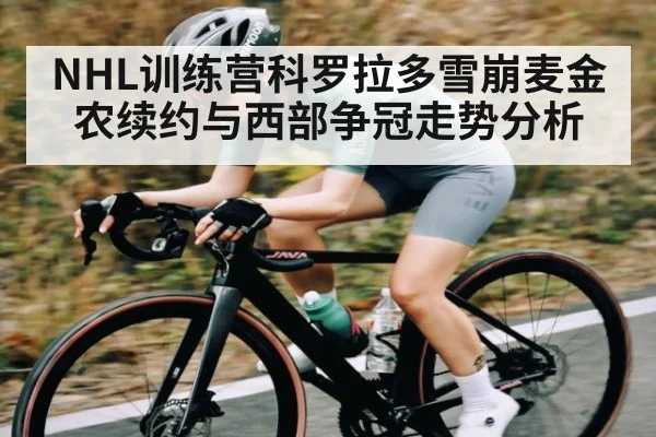 NHL训练营科罗拉多雪崩麦金农续约与西部争冠走势分析（kaiyun）