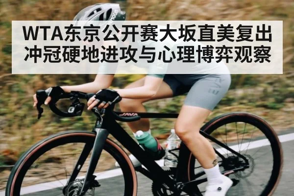 WTA东京公开赛大坂直美复出冲冠硬地进攻与心理博弈观察（kaiyun）
