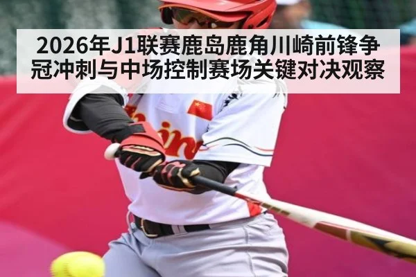 2026年J1联赛鹿岛鹿角川崎前锋争冠冲刺与中场控制赛场关键对决观察（kaiyun）